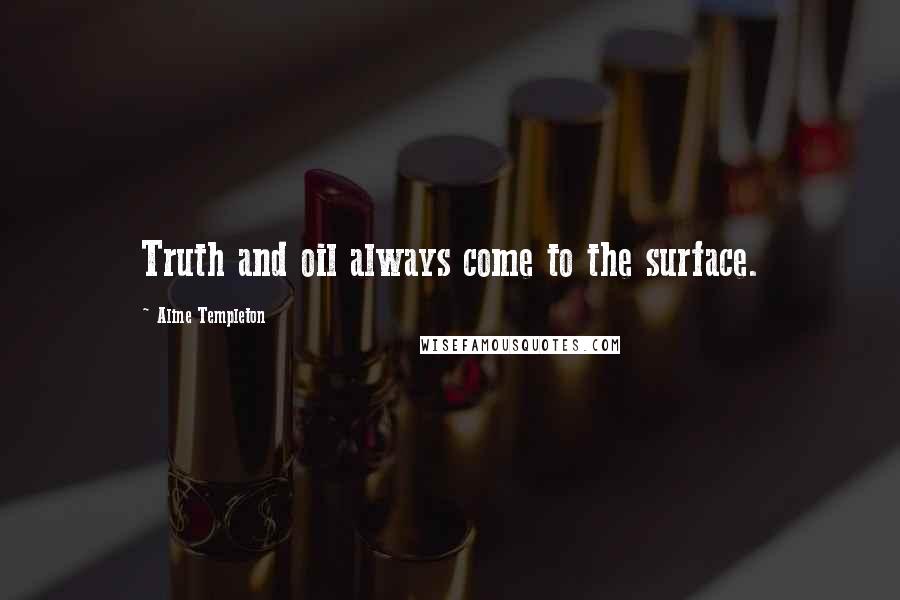 Aline Templeton Quotes: Truth and oil always come to the surface.