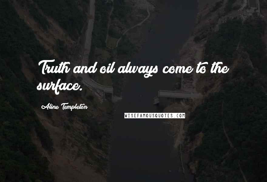 Aline Templeton Quotes: Truth and oil always come to the surface.