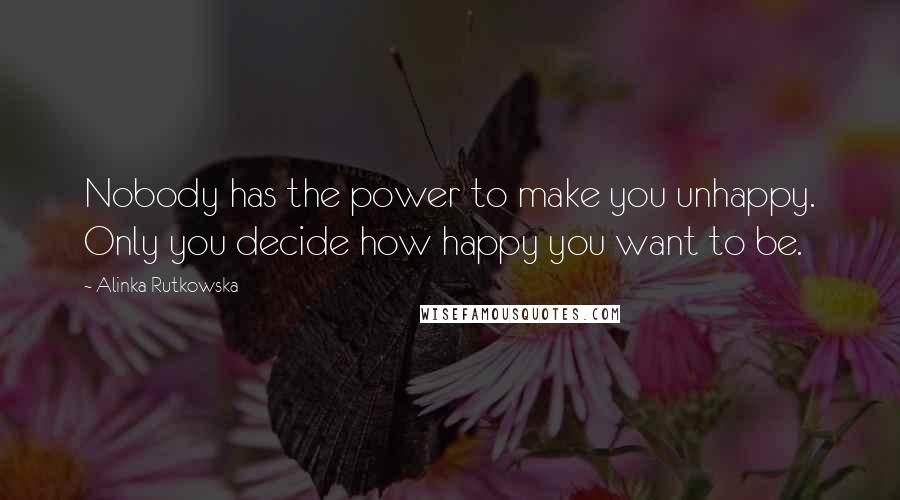 Alinka Rutkowska Quotes: Nobody has the power to make you unhappy. Only you decide how happy you want to be.