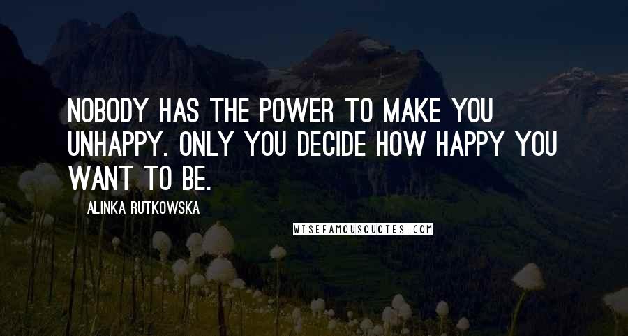 Alinka Rutkowska Quotes: Nobody has the power to make you unhappy. Only you decide how happy you want to be.