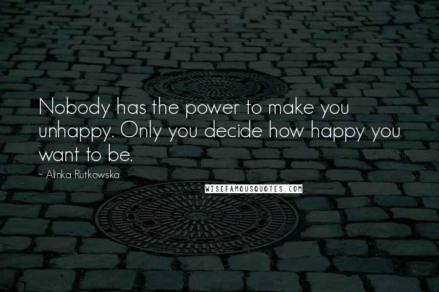 Alinka Rutkowska Quotes: Nobody has the power to make you unhappy. Only you decide how happy you want to be.