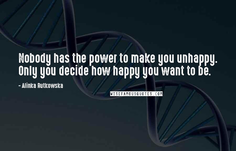 Alinka Rutkowska Quotes: Nobody has the power to make you unhappy. Only you decide how happy you want to be.