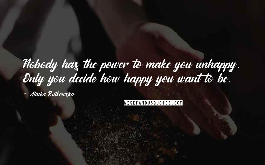 Alinka Rutkowska Quotes: Nobody has the power to make you unhappy. Only you decide how happy you want to be.