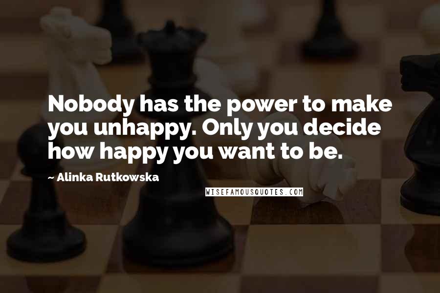 Alinka Rutkowska Quotes: Nobody has the power to make you unhappy. Only you decide how happy you want to be.
