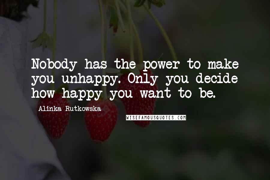 Alinka Rutkowska Quotes: Nobody has the power to make you unhappy. Only you decide how happy you want to be.