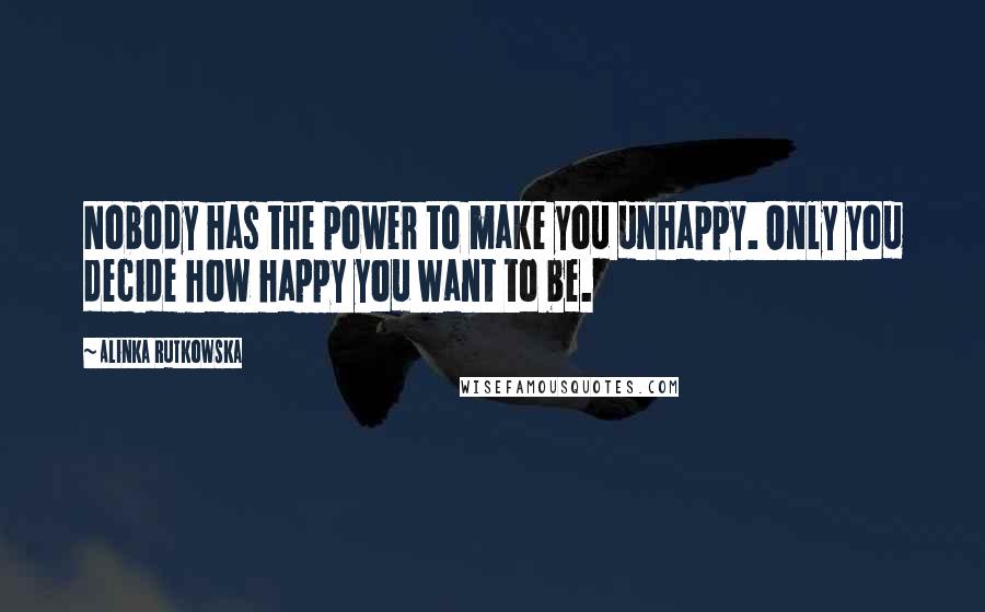 Alinka Rutkowska Quotes: Nobody has the power to make you unhappy. Only you decide how happy you want to be.