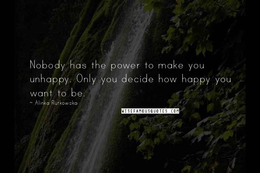 Alinka Rutkowska Quotes: Nobody has the power to make you unhappy. Only you decide how happy you want to be.