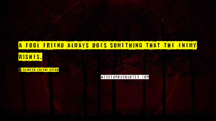 Alireza Salehi Nejad Quotes: A fool friend always does something that the enemy wishes.