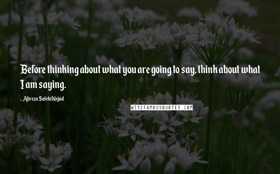 Alireza Salehi Nejad Quotes: Before thinking about what you are going to say, think about what I am saying.