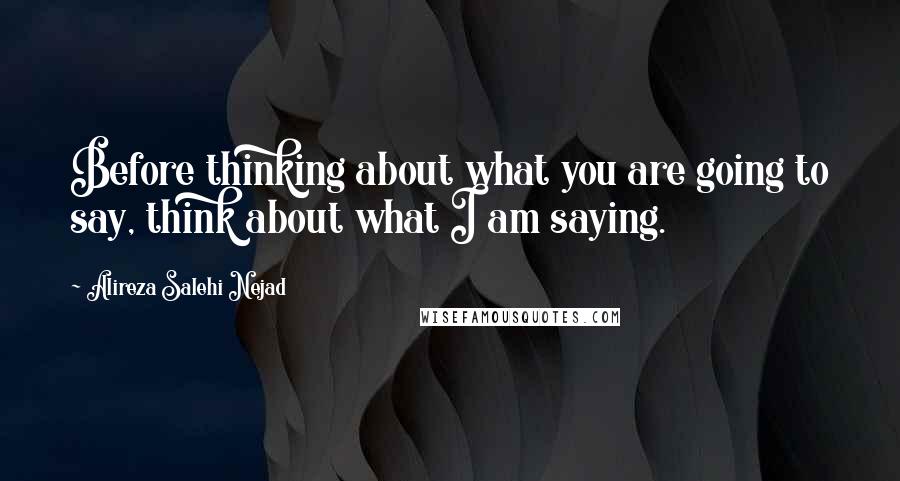 Alireza Salehi Nejad Quotes: Before thinking about what you are going to say, think about what I am saying.