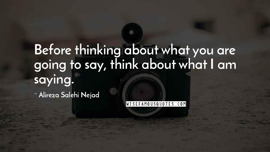 Alireza Salehi Nejad Quotes: Before thinking about what you are going to say, think about what I am saying.