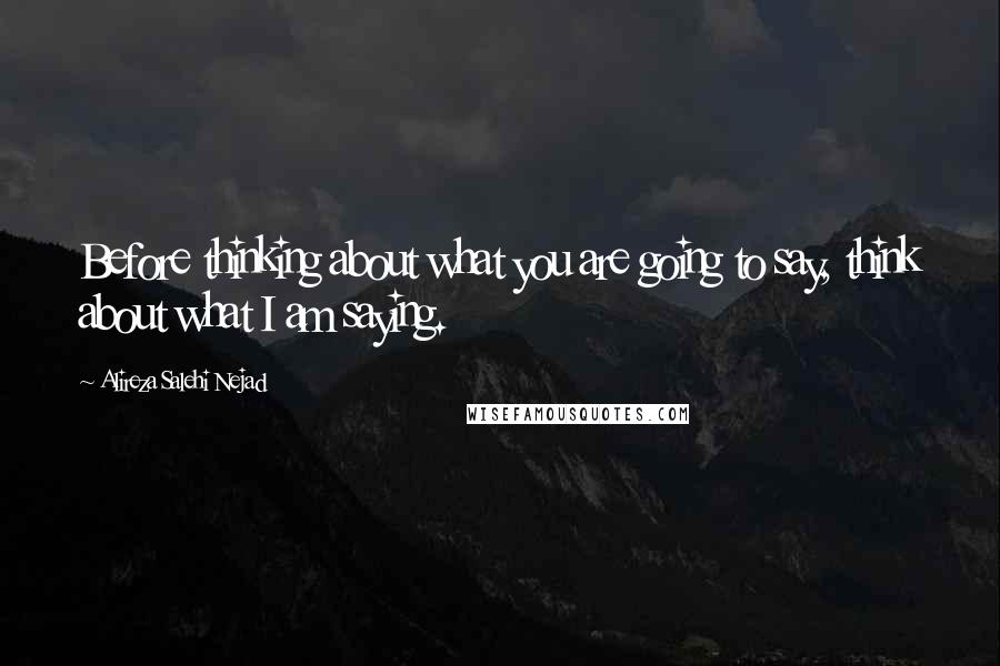 Alireza Salehi Nejad Quotes: Before thinking about what you are going to say, think about what I am saying.