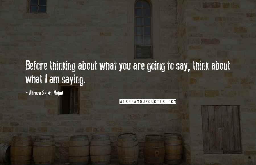 Alireza Salehi Nejad Quotes: Before thinking about what you are going to say, think about what I am saying.