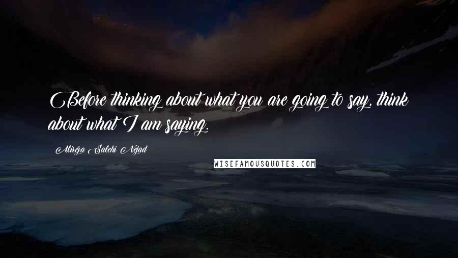 Alireza Salehi Nejad Quotes: Before thinking about what you are going to say, think about what I am saying.