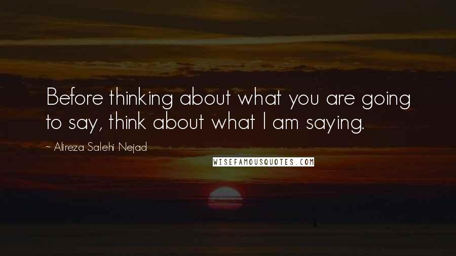 Alireza Salehi Nejad Quotes: Before thinking about what you are going to say, think about what I am saying.