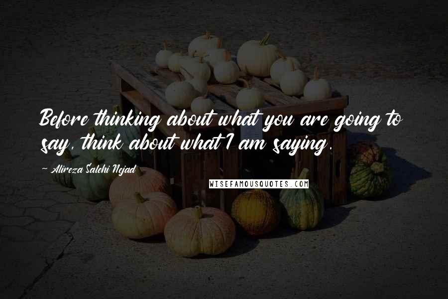 Alireza Salehi Nejad Quotes: Before thinking about what you are going to say, think about what I am saying.