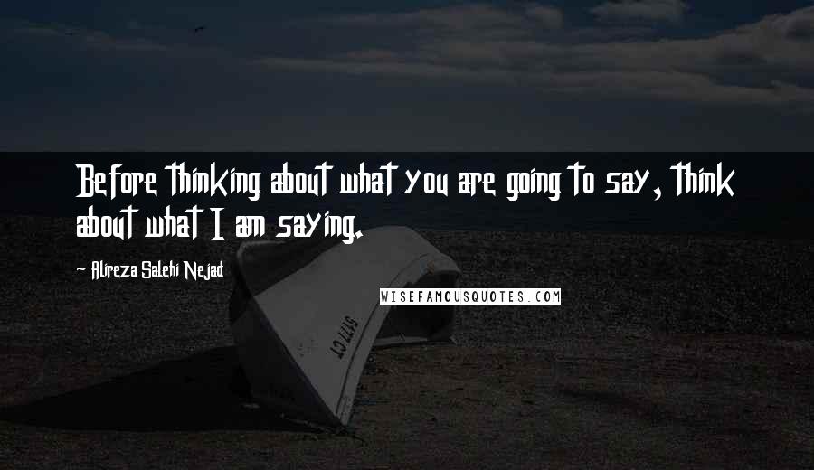 Alireza Salehi Nejad Quotes: Before thinking about what you are going to say, think about what I am saying.