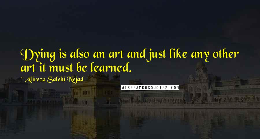 Alireza Salehi Nejad Quotes: Dying is also an art and just like any other art it must be learned.