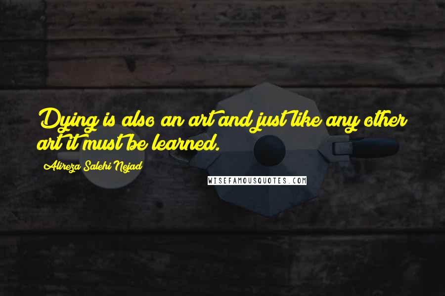 Alireza Salehi Nejad Quotes: Dying is also an art and just like any other art it must be learned.