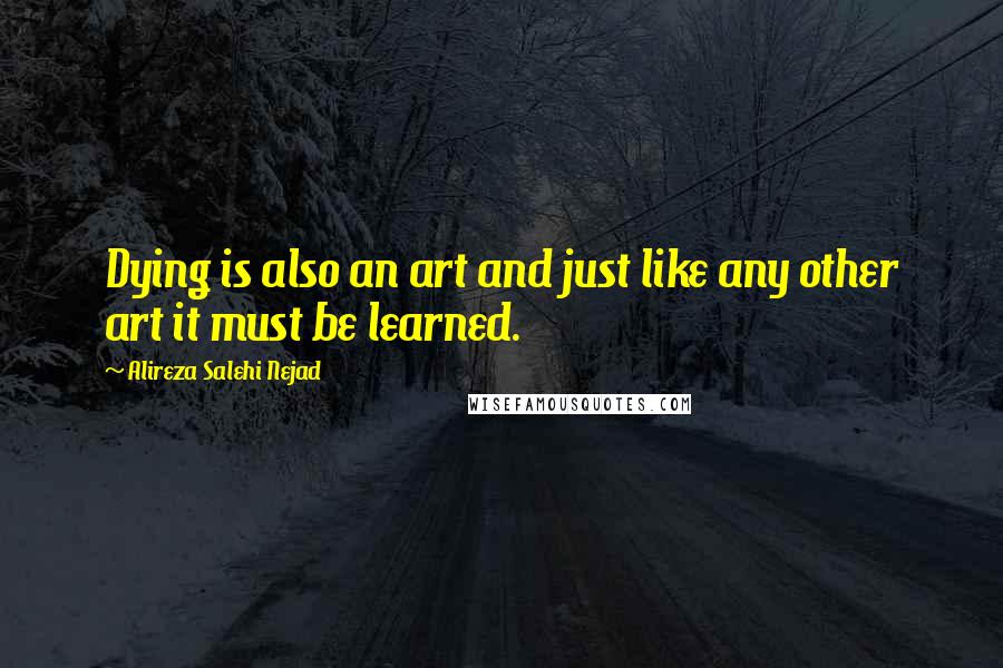 Alireza Salehi Nejad Quotes: Dying is also an art and just like any other art it must be learned.