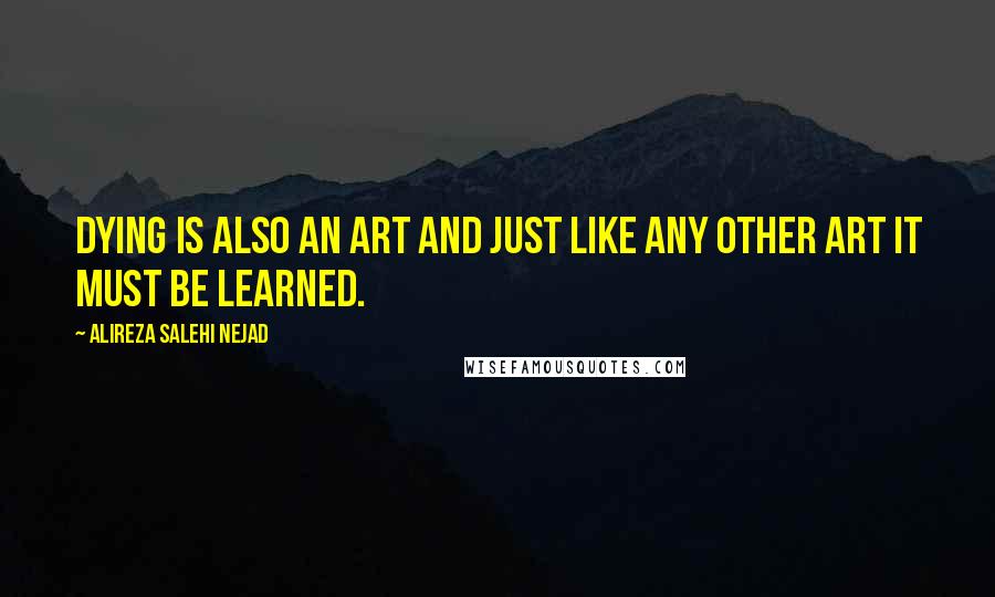 Alireza Salehi Nejad Quotes: Dying is also an art and just like any other art it must be learned.