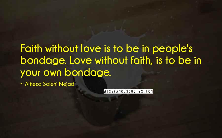 Alireza Salehi Nejad Quotes: Faith without love is to be in people's bondage. Love without faith, is to be in your own bondage.