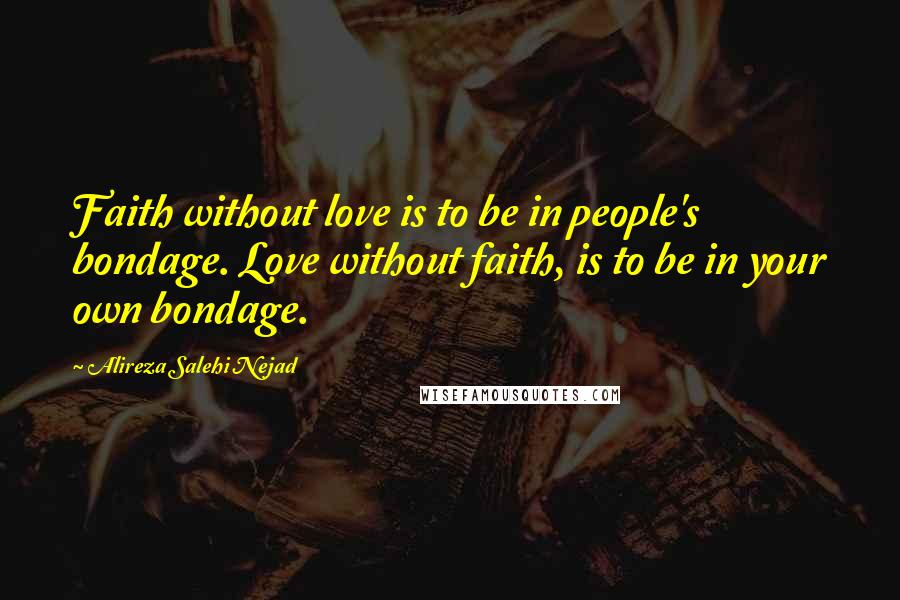 Alireza Salehi Nejad Quotes: Faith without love is to be in people's bondage. Love without faith, is to be in your own bondage.