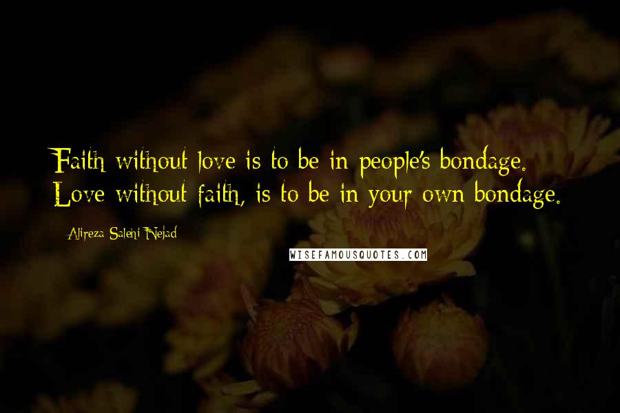 Alireza Salehi Nejad Quotes: Faith without love is to be in people's bondage. Love without faith, is to be in your own bondage.