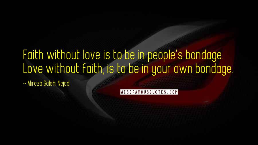 Alireza Salehi Nejad Quotes: Faith without love is to be in people's bondage. Love without faith, is to be in your own bondage.