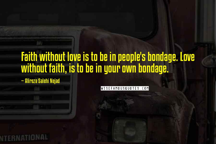 Alireza Salehi Nejad Quotes: Faith without love is to be in people's bondage. Love without faith, is to be in your own bondage.