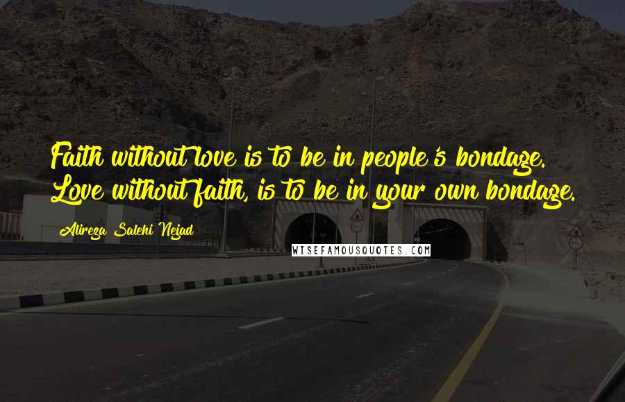 Alireza Salehi Nejad Quotes: Faith without love is to be in people's bondage. Love without faith, is to be in your own bondage.