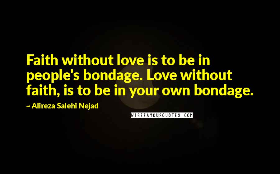 Alireza Salehi Nejad Quotes: Faith without love is to be in people's bondage. Love without faith, is to be in your own bondage.