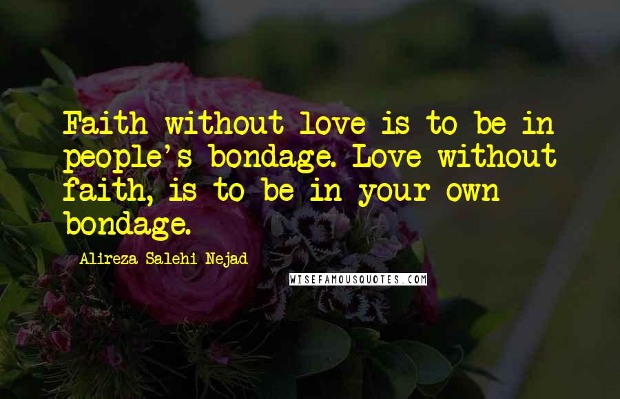 Alireza Salehi Nejad Quotes: Faith without love is to be in people's bondage. Love without faith, is to be in your own bondage.