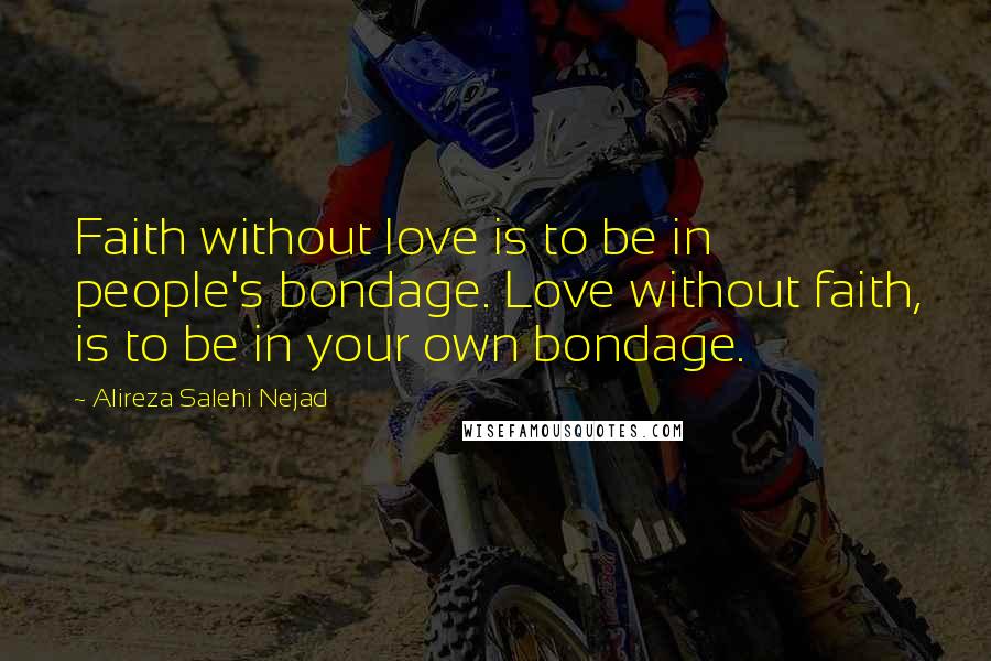 Alireza Salehi Nejad Quotes: Faith without love is to be in people's bondage. Love without faith, is to be in your own bondage.