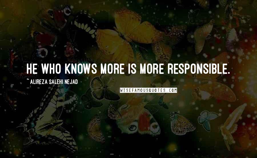 Alireza Salehi Nejad Quotes: He who knows more is more responsible.