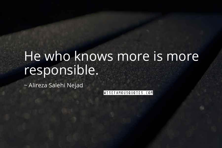 Alireza Salehi Nejad Quotes: He who knows more is more responsible.