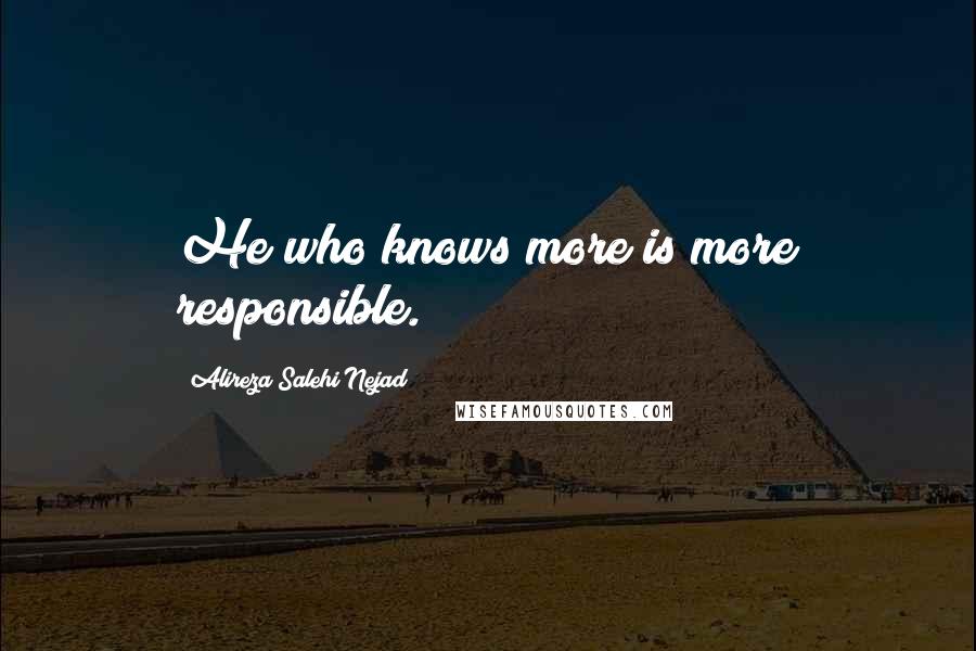 Alireza Salehi Nejad Quotes: He who knows more is more responsible.