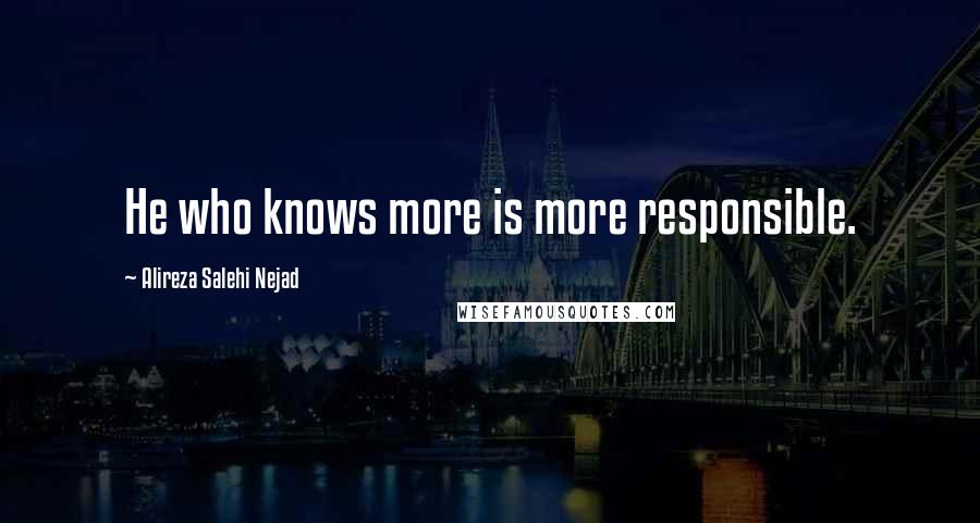 Alireza Salehi Nejad Quotes: He who knows more is more responsible.