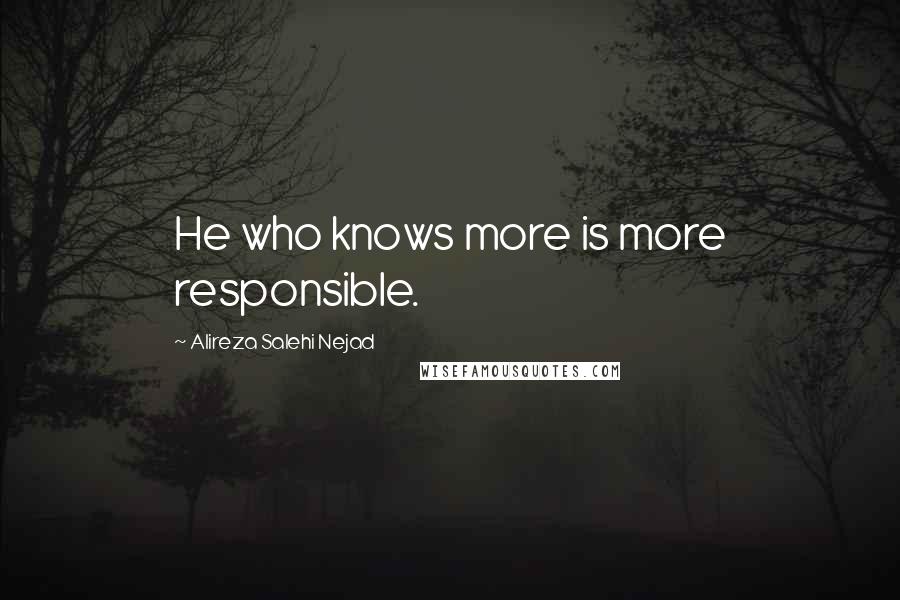 Alireza Salehi Nejad Quotes: He who knows more is more responsible.