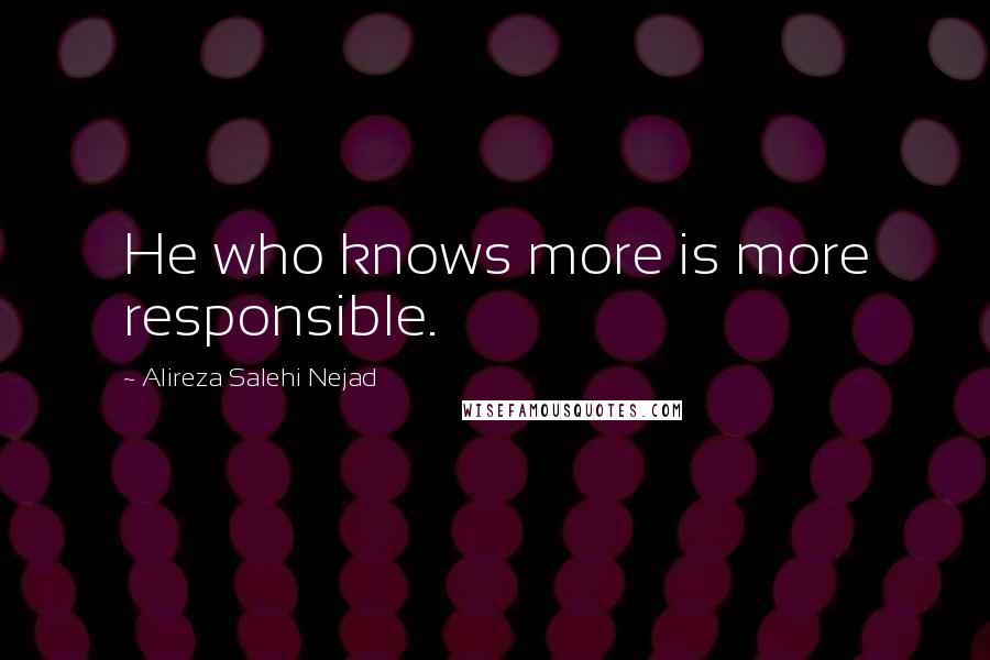 Alireza Salehi Nejad Quotes: He who knows more is more responsible.