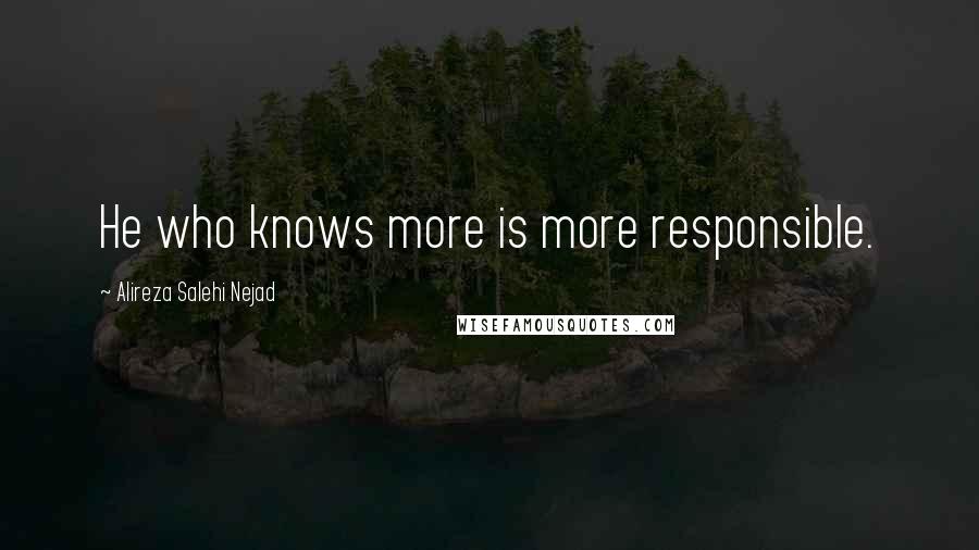 Alireza Salehi Nejad Quotes: He who knows more is more responsible.