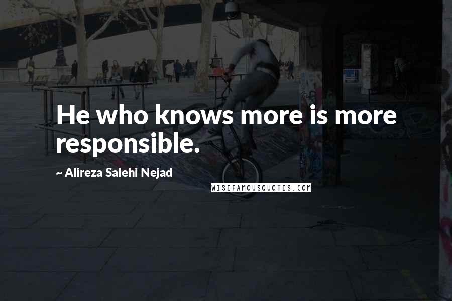 Alireza Salehi Nejad Quotes: He who knows more is more responsible.