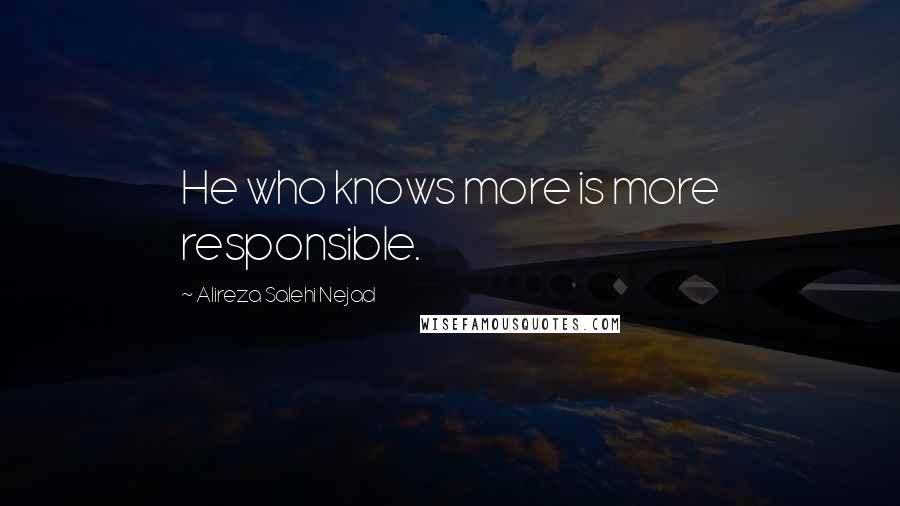 Alireza Salehi Nejad Quotes: He who knows more is more responsible.