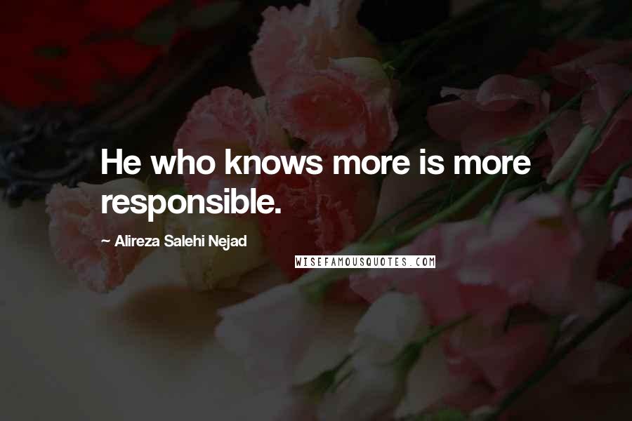 Alireza Salehi Nejad Quotes: He who knows more is more responsible.