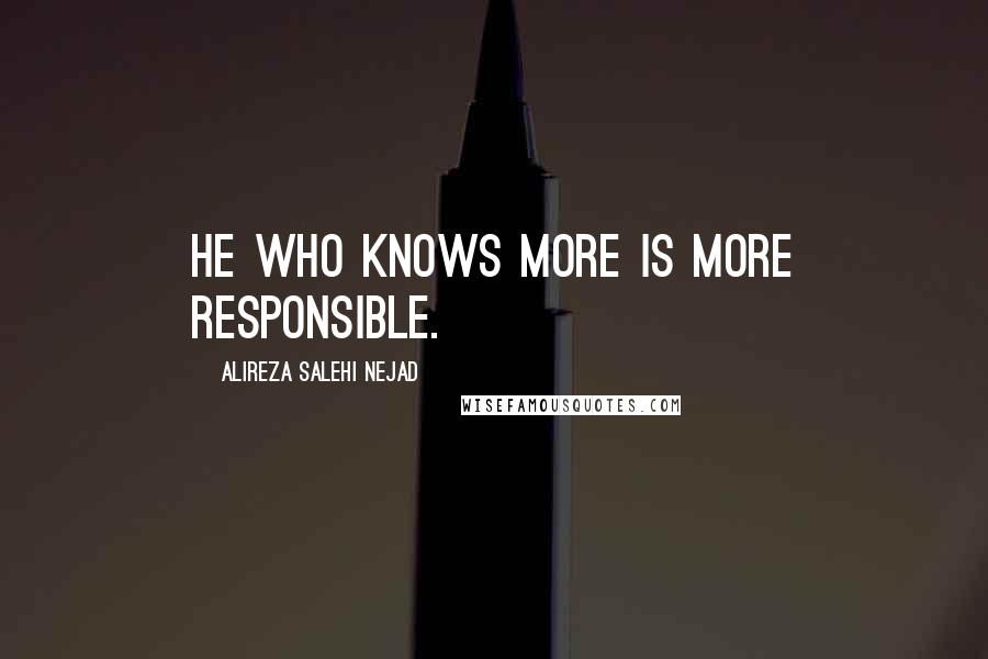 Alireza Salehi Nejad Quotes: He who knows more is more responsible.