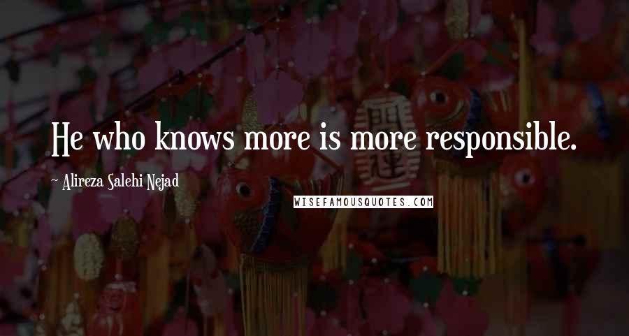 Alireza Salehi Nejad Quotes: He who knows more is more responsible.