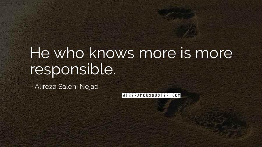 Alireza Salehi Nejad Quotes: He who knows more is more responsible.