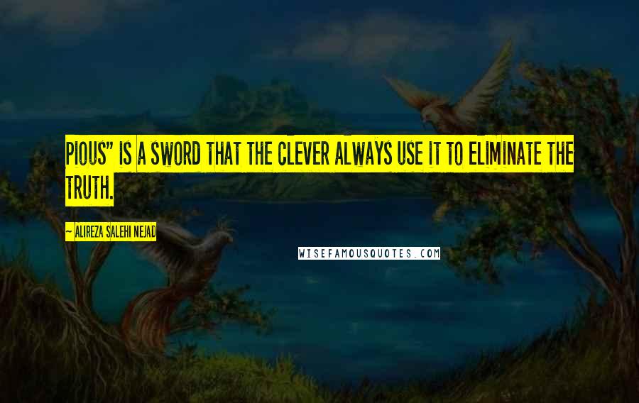 Alireza Salehi Nejad Quotes: Pious" is a sword that the clever always use it to eliminate the truth.