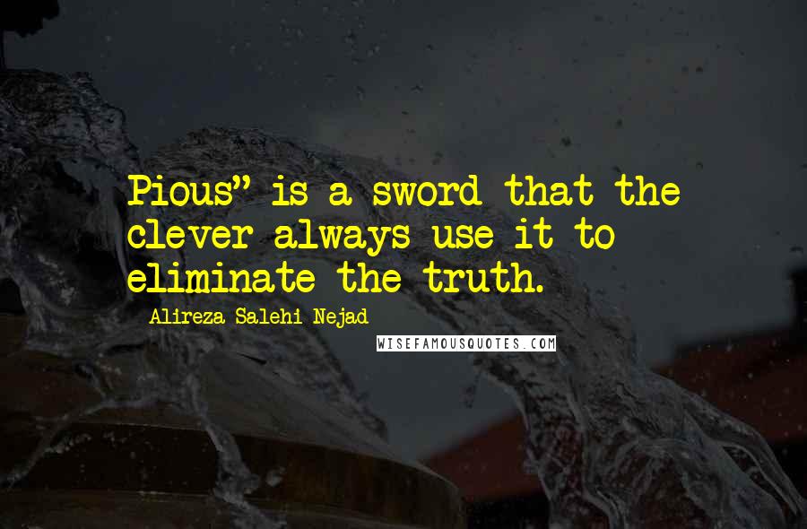 Alireza Salehi Nejad Quotes: Pious" is a sword that the clever always use it to eliminate the truth.