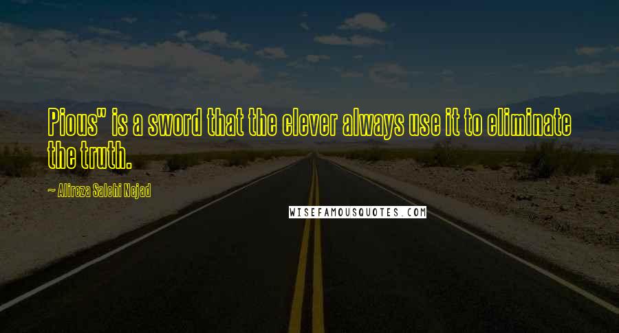Alireza Salehi Nejad Quotes: Pious" is a sword that the clever always use it to eliminate the truth.